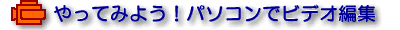 やってみよう!パソコンでビデオ編集