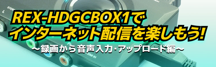 REX-HDGCBOX1  ◆ 映像と音声データを合成！　アップロードの準備をしようREX-HDGCBOX1