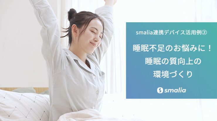 【smalia連携デバイス活用例②】睡眠不足のお悩みに！睡眠の質向上の環境づくり