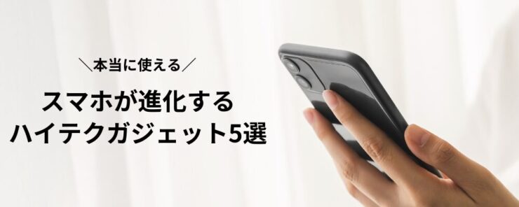 【本当に使える】スマホが進化するハイテクガジェット5選